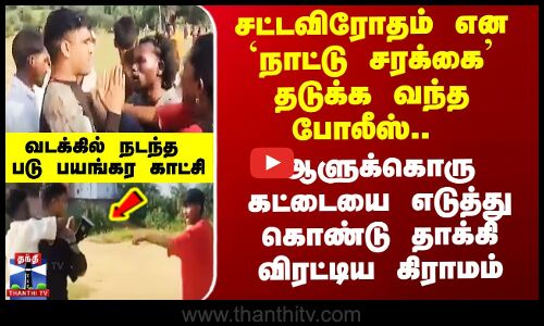 நாட்டு சரக்கை தடுக்க வந்த போலீஸ் ஆளுக்கொரு கட்டையை எடுத்து தாக்கி விரட்டிய கிராமம்