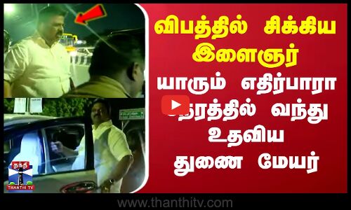 விபத்தில் சிக்கிய இளைஞர்...யாரும் எதிர்பாரா நேரத்தில் வந்து உதவிய துணை மேயர்