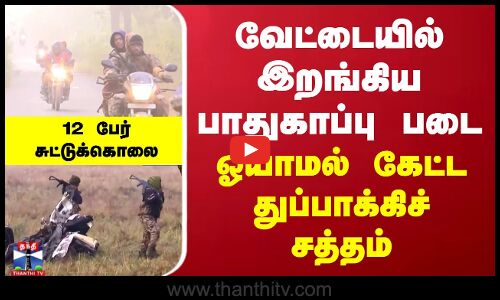 வேட்டையில் இறங்கிய பாதுகாப்பு படை... ஓயாமல் கேட்ட துப்பாக்கிச் சத்தம்