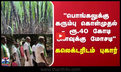 பொங்கலுக்கு கரும்பு கொள்முதல் - ரூ.40 கோடி அளவுக்கு மோசடி - கலெக்டரிடம் புகார்