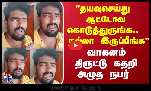 Auto Theft | தயவுசெய்து ஆட்டோவ கொடுத்துருங்க  நல்லா இருப்பீங்க..வாகனம் திருட்டு கதறி அழுத நபர்