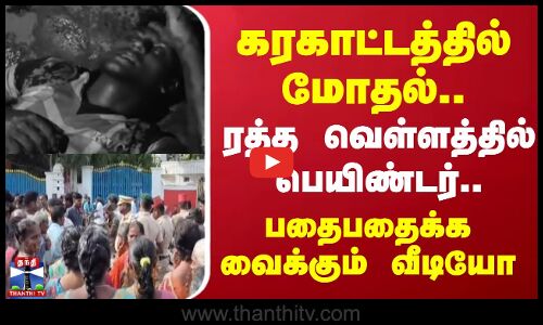 கரகாட்டத்தில் மோதல்.. ரத்த வெள்ளத்தில் பெயிண்டர்.. பதைபதைக்க வைக்கும் வீடியோ