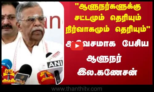 ஆளுநர்களுக்கு சட்டமும் தெரியும் நிர்வாகமும் தெரியும் - ஆவேசமாக பேசிய ஆளுநர்  இல.கணேசன்..