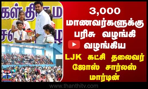 3,000 மாணவர்களுக்கு பரிசு வழங்கி வழங்கிய  LJK கட்சி தலைவர்