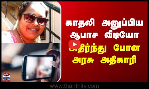 காதலி அனுப்பிய ஆபாச வீடியோ அதிர்ந்து போன அரசு அதிகாரி
