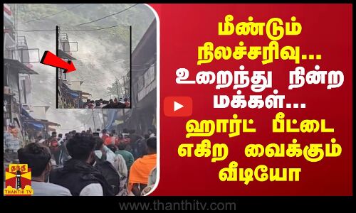 மீண்டும் நிலச்சரிவு... உறைந்து நின்ற மக்கள்... ஹார்ட் பீட்டை எகிற வைக்கும் வீடியோ