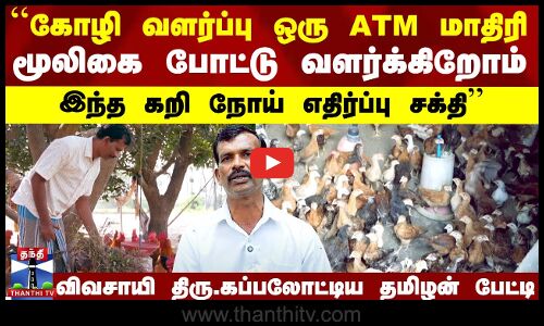 ``கோழி வளர்ப்பு ஒரு ATM மாதிரி..இந்த கறி நோய் எதிர்ப்பு சக்தி’’