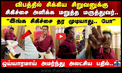 இங்க சிகிச்சை தர முடியாது.. போ ஒய்யாரமாய் அமர்ந்து அலட்சிய பதில்..