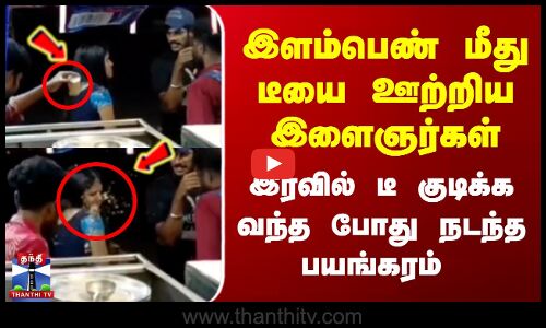 Kerala Tea Shop | இளம்பெண் மீது டீயை ஊற்றிய இளைஞர்கள்.. இரவில் டீ குடிக்க வந்த போது நடந்த பயங்கரம்