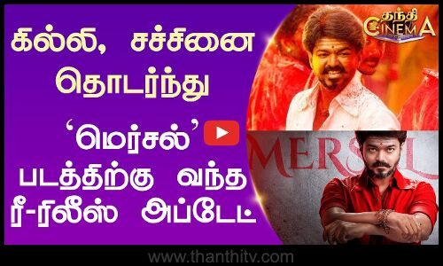 கில்லி, சச்சினை தொடர்ந்து `மெர்சல் படத்திற்கு வந்த ரீ-ரிலீஸ் அப்டேட்