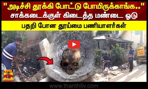 அடிச்சி தூக்கி போட்டு போயிருக்காங்க..சாக்கடைக்குள் கிடைத்த மண்டை ஓடு பதறி போன தூய்மை பணியாளர்கள்