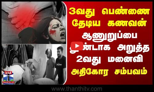3வது பெண்ணை தேடிய கணவன்  ஆணுறுப்பை துண்டாக அறுத்த 2வது மனைவி