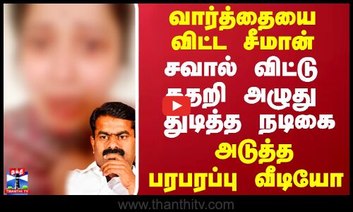 வார்த்தையை விட்ட சீமான் சவால் விட்டு கதறி அழுது துடித்த  நடிகை அடுத்த பரபரப்பு வீடியோ