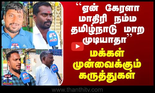 `ஏன் கேரளா மாதிரி நம்ம தமிழ்நாடு மாற முடியாதா’’ - மக்கள் கருத்து