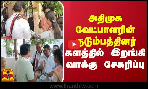 அதிமுக வேட்பாளரின் குடும்பத்தினர் களத்தில் இறங்கி  வாக்கு சேகரிப்பு