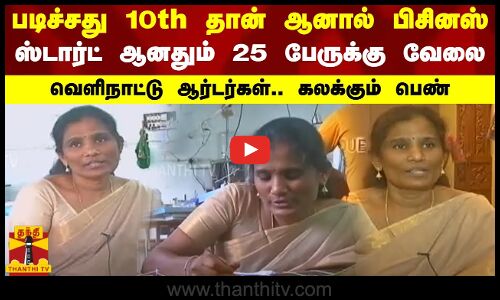 படிச்சது 10th தான் ஆனால் பிசினஸ் ஸ்டார்ட் ஆனதும் 25 பேருக்கு வேலை.. வெளிநாட்டு ஆர்டர்கள்..