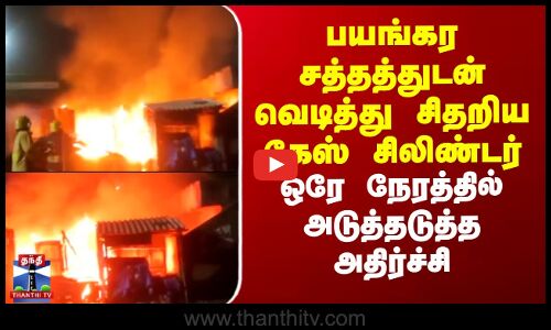 பயங்கர சத்தத்துடன் வெடித்து சிதறிய கேஸ் சிலிண்டர்.. ஒரே நேரத்தில் அடுத்தடுத்த அதிர்ச்சி