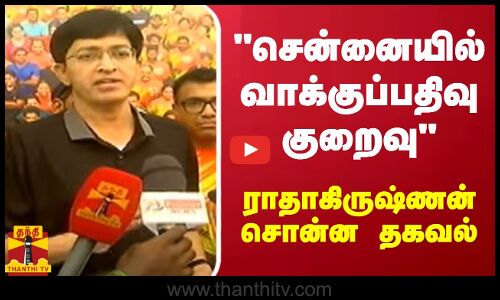 சென்னையில் வாக்குப்பதிவு குறைவு - ராதாகிருஷ்ணன் சொன்ன தகவல்
