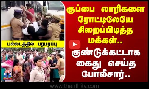 Tiruppur | குப்பை லாரிகளை ரோட்டிலேயே சிறைப்பிடித்த மக்கள்.. குண்டுக்கட்டாக கைது செய்த போலீசார்..
