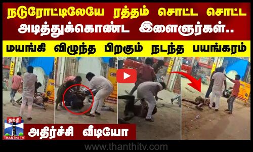 நடுரோட்டிலேயே ரத்தம் சொட்ட சொட்ட அடித்துக்கொண்ட இளைஞர்கள்.. மயங்கி விழுந்த பிறகும் நடந்த பயங்கரம்..