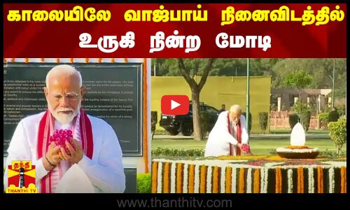 காலையிலே வாஜ்பாய் நினைவிடத்தில் உருகி நின்ற மோடி