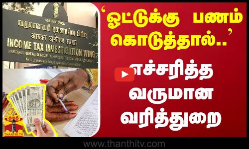 `ஓட்டுக்கு பணம் கொடுத்தால்.. - எச்சரித்த வருமான வரித்துறை
