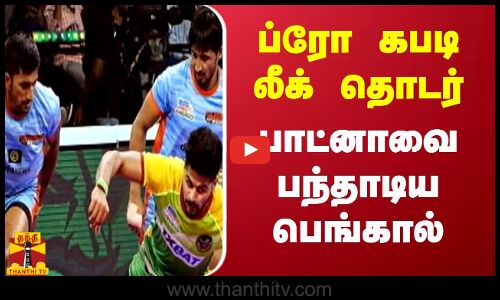 ப்ரோ கபடி லீக் தொடர் - பாட்னாவை பந்தாடிய பெங்கால்