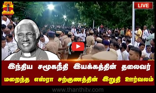 🔴LIVE :இந்திய சமூகநீதி இயக்கத்தின் தலைவர்  மறைந்த எஸ்ரா சற்குணத்தின் இறுதி ஊர்வலம்