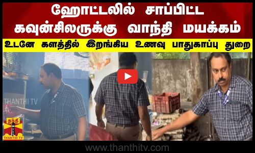 ஹோட்டலில் சாப்பிட்ட கவுன்சிலருக்கு வாந்தி மயக்கம்.. உடனே களத்தில் இறங்கிய உணவு பாதுகாப்பு துறை.