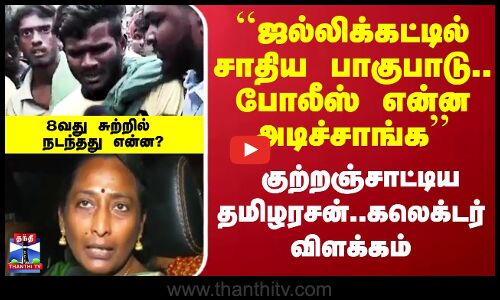 ``ஜல்லிக்கட்டில் சாதிய பாகுபாடு..என்ன அடிச்சாங்க - குற்றஞ்சாட்டிய தமிழரசன்..கலெக்டர் விளக்கம்