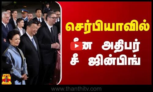 செர்பியாவில் சீன அதிபர் சீ ஜின்பிங் | Serbia | Xi Jinping
