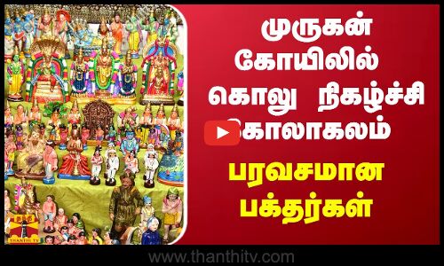 முருகன் கோயிலில் கொலு நிகழ்ச்சி கோலாகலம் - பரவசமான பக்தர்கள்