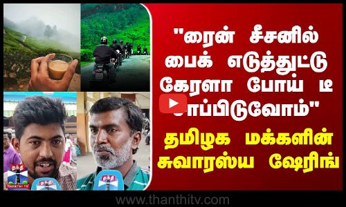ரைன் சீசனில் பைக் எடுத்துட்டு கேரளா போய் டீ சாப்பிடுவோம் - தமிழக மக்களின் சுவாரஸ்ய ஷேரிங்