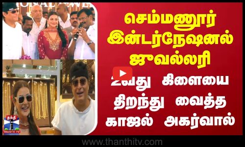 செம்மணூர் இன்டர்நேஷனல் ஜுவல்லரி |  2வது கிளையை திறந்து வைத்த காஜல் அகர்வால்
