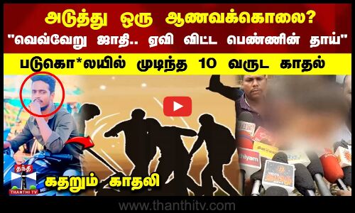 காதல் விவகாரத்தில் இளைஞர் வெட்டி படுகொ*ல - கதறும் காதலி