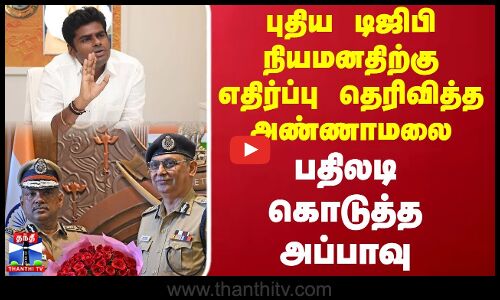புதிய டிஜிபி நியமனதிற்கு எதிர்ப்பு தெரிவித்த அண்ணாமலை பதிலடி கொடுத்த அப்பாவு