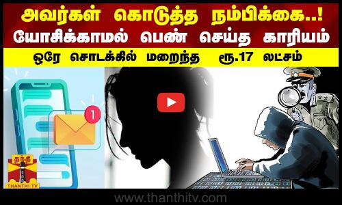 அவர்கள் கொடுத்த நம்பிக்கை..! யோசிக்காமல் பெண் செய்த காரியம்.. ஒரே சொடக்கில் மறைந்த  ரூ.17 லட்சம்