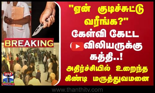 ஏன் குடிச்சுட்டு வரீங்க?..கேள்வி கேட்ட செவிலியருக்கு கத்தி..!அதிர்ச்சியில் உறைந்த மருத்துவமனை