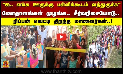 ஐ.. எங்க ஊருக்கு பள்ளிக்கூடம் வந்துருச்சு மேளதாளங்கள் முழங்க.. சீர்வரிசையோடு.. திறந்த மாணவர்கள்!