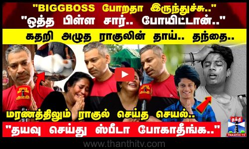 ஒத்த பிள்ள சார்.. போயிட்டான் கதறி அழுத ராகுலின் தாய்.. தந்தை.. தயவு செய்து ஸ்பீடா போகாதீங்க..