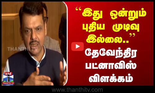 இது ஒன்றும் புதிய முடிவு இல்லை.. - தேவேந்திர பட்னாவிஸ் விளக்கம்