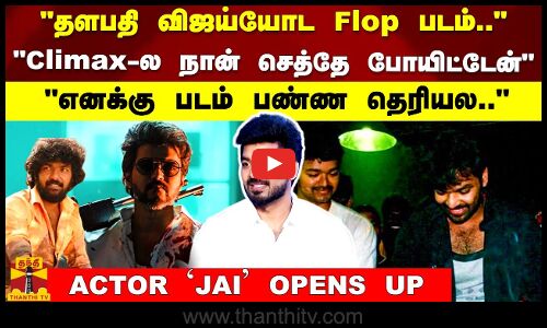 தளபதி விஜய்யோட Flop படம்.. Climax-ல நான் செத்தே போயிட்டேன் - ACTOR `JAI OPENS UP