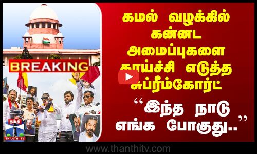 கமல் வழக்கில் கன்னட அமைப்புகளை காய்ச்சி எடுத்த சுப்ரீம்கோர்ட்