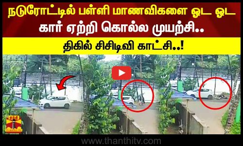 நடுரோட்டில் பள்ளி மாணவிகளை ஓட ஓட கார் ஏற்றி கொல்ல முயற்சி.! திகில் சிசிடிவி காட்சி..