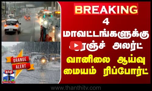#BREAKING || Weather Report | 4 மாவட்டங்களுக்கு ஆரஞ்ச் அலர்ட் - வானிலை ஆய்வு மையம் ரிப்போர்ட்