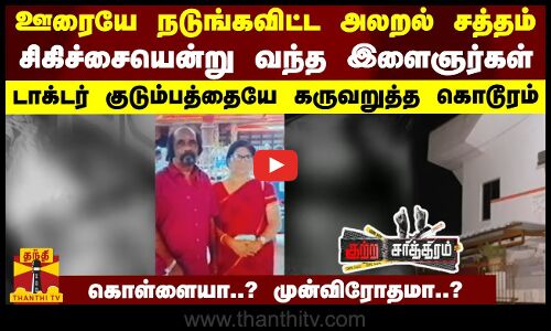 ஊரையே நடுங்கவிட்ட அலறல் சத்தம்...சிகிச்சையென்று வந்த இளைஞர்கள் - டாக்டர் குடும்பத்தையே கருவறுத்த கொடூரம்... கொள்ளையா..? முன்விரோதமா..?