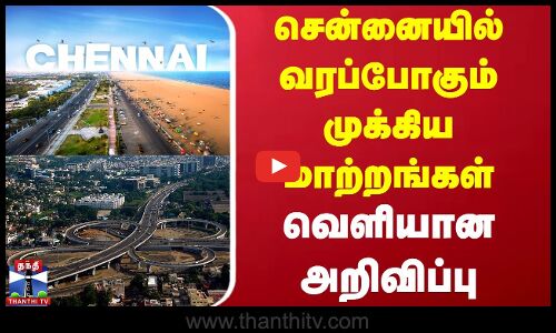 சென்னையில் வரப்போகும் முக்கிய மாற்றங்கள் - வெளியான அறிவிப்பு