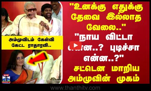 உனக்கு எதுக்கு தேவை இல்லாத வேலை.. அம்முவிடம் கேள்வி கேட்ட ராதாரவி