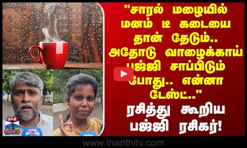 Street Interview | சாரல் மழையில் மனம் டீ கடையை தான் தேடும்.. அதோடு வாழைக்காய் பஜ்ஜி சாப்பிடும் போது!