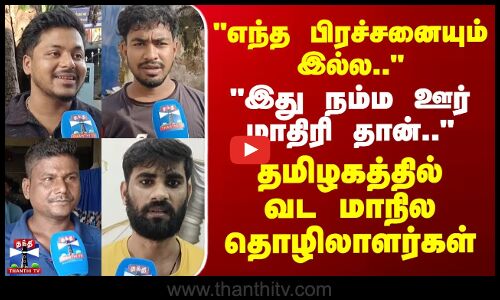 Street Interview | இது நம்ம ஊர் மாதிரி தான்..-எந்த பிரச்சனையும் இல்ல.. - வடமாநில மக்கள் கருத்து
